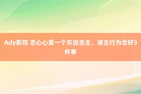 Ady影院 忠心心爱一个东说念主，请主行为念好3件事