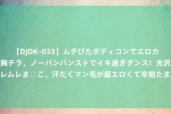 【DJDK-033】ムチぴたボディコンでエロカワGALや爆乳お姉さんが胸チラ、ノーパンパンストでイキ過ぎダンス！光沢パンストから透けたムレムレま○こ、汗だくマン毛が超エロくて辛抱たまりまっしぇん！ 2 图说丨盘货游戏《悟空》里确凿“直面天命”数千年的中华遗址