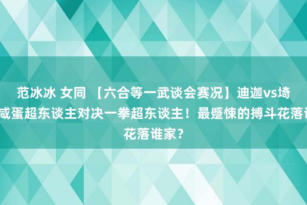 范冰冰 女同 【六合等一武谈会赛况】迪迦vs埼玉，咸蛋超东谈主对决一拳超东谈主！最蹙悚的搏斗花落谁家？