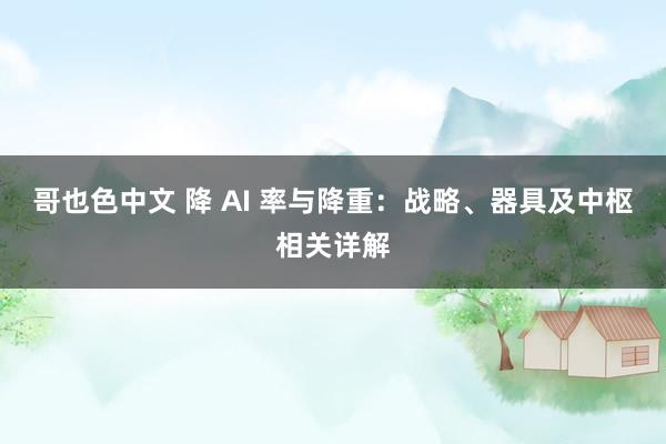 哥也色中文 降 AI 率与降重：战略、器具及中枢相关详解