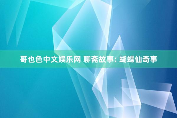 哥也色中文娱乐网 聊斋故事: 蝴蝶仙奇事