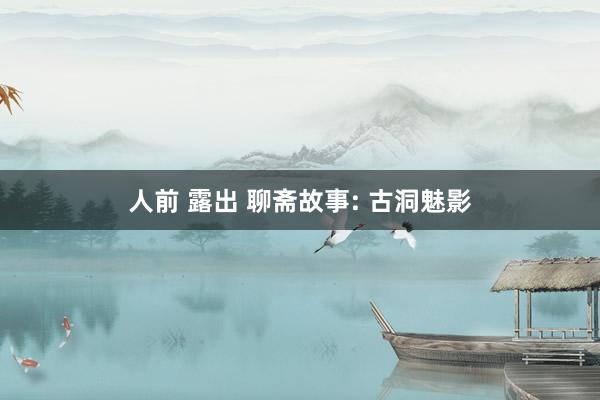 人前 露出 聊斋故事: 古洞魅影