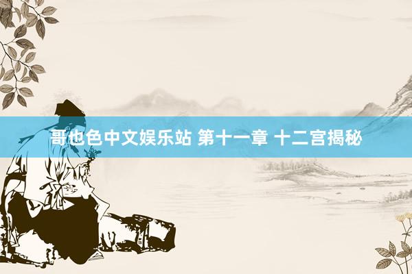 哥也色中文娱乐站 第十一章 十二宫揭秘