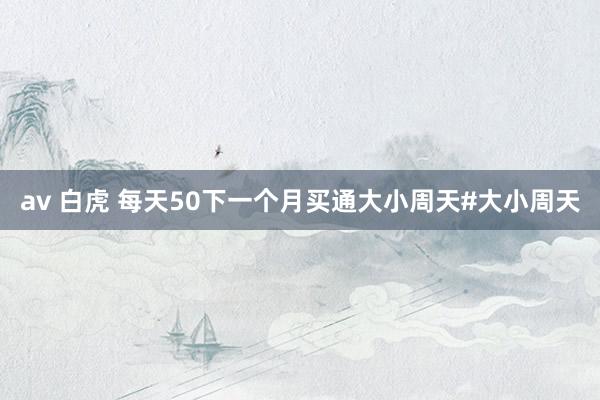 av 白虎 每天50下一个月买通大小周天#大小周天