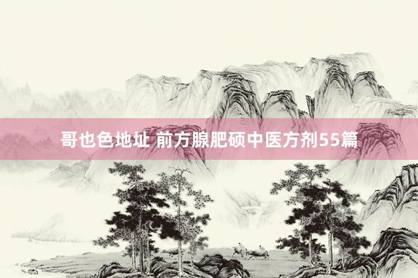 哥也色地址 前方腺肥硕中医方剂55篇